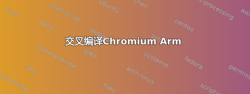 交叉编译Chromium Arm