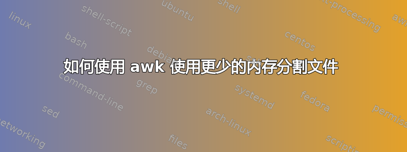 如何使用 awk 使用更少的内存分割文件