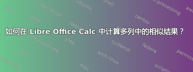 如何在 Libre Office Calc 中计算多列中的相似结果？