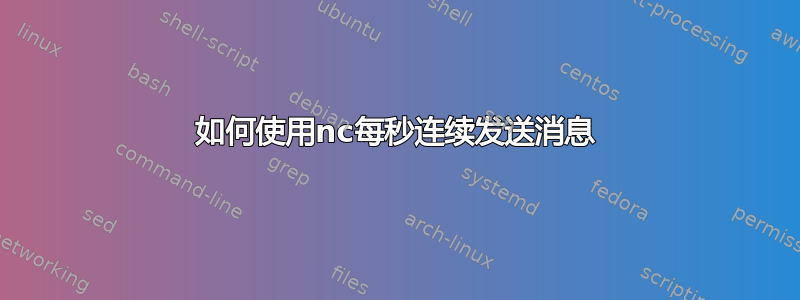 如何使用nc每秒连续发送消息