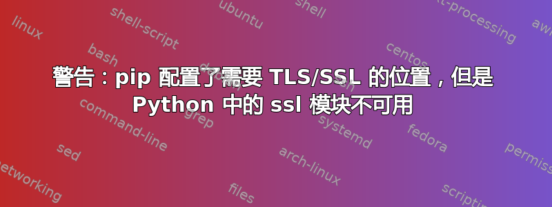 警告：pip 配置了需要 TLS/SSL 的位置，但是 Python 中的 ssl 模块不可用