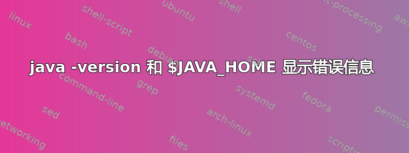 java -version 和 $JAVA_HOME 显示错误信息