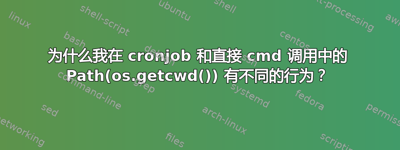 为什么我在 cronjob 和直接 cmd 调用中的 Path(os.getcwd()) 有不同的行为？