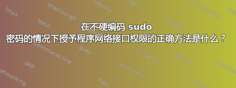 在不硬编码 sudo 密码的情况下授予程序网络接口权限的正确方法是什么？ 