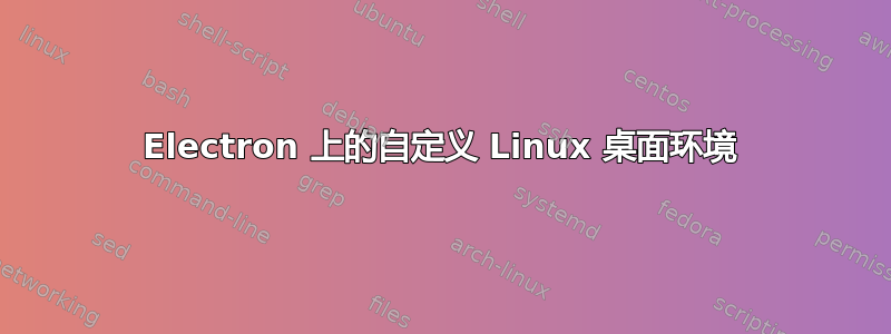 Electron 上的自定义 Linux 桌面环境