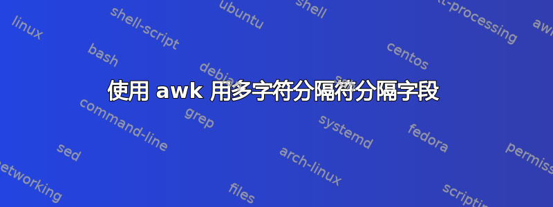 使用 awk 用多字符分隔符分隔字段