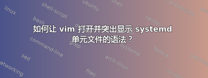 如何让 vim 打开并突出显示 systemd 单元文件的语法？