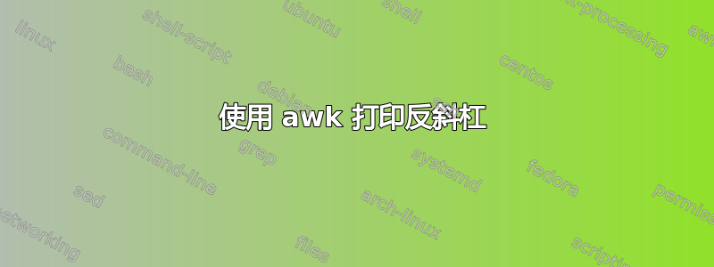 使用 awk 打印反斜杠