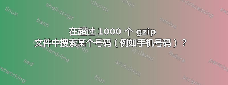 在超过 1000 个 gzip 文件中搜索某个号码（例如手机号码）？ 