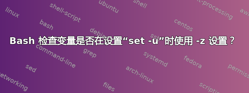 Bash 检查变量是否在设置“set -u”时使用 -z 设置？