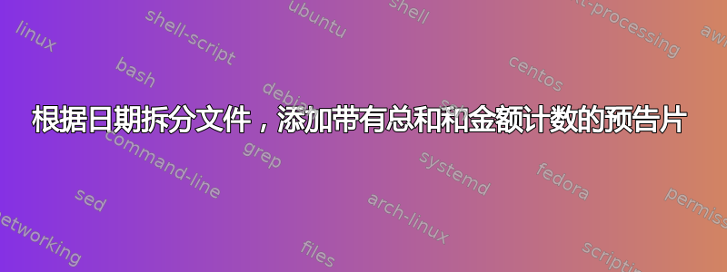 根据日期拆分文件，添加带有总和和金额计数的预告片