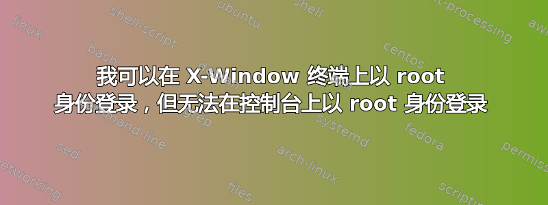 我可以在 X-Window 终端上以 root 身份登录，但无法在控制台上以 root 身份登录