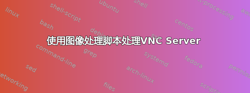 使用图像处理脚本处理VNC Server