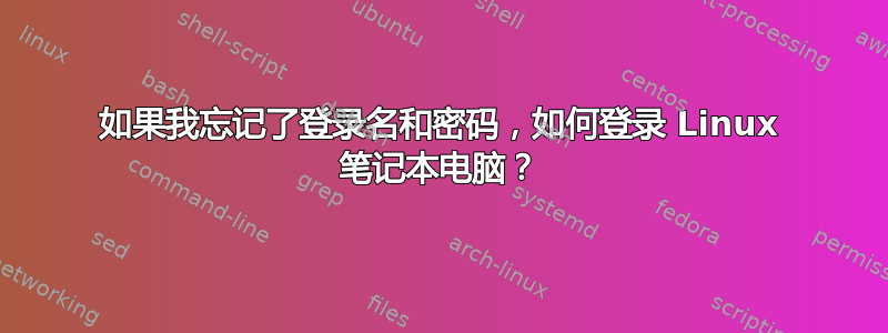 如果我忘记了登录名和密码，如何登录 Linux 笔记本电脑？