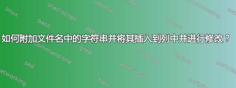 如何附加文件名中的字符串并将其插入到列中并进行修改？