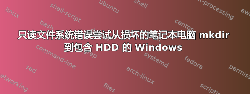 只读文件系统错误尝试从损坏的笔记本电脑 mkdir 到包含 HDD 的 Windows