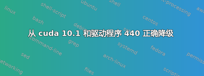 从 cuda 10.1 和驱动程序 440 正确降级