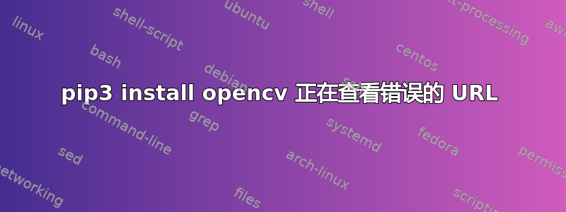 pip3 install opencv 正在查看错误的 URL