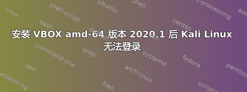 安装 VBOX amd-64 版本 2020.1 后 Kali Linux 无法登录