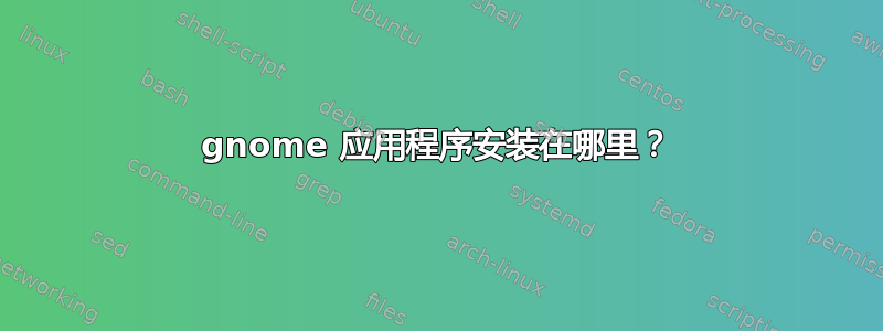 gnome 应用程序安装在哪里？