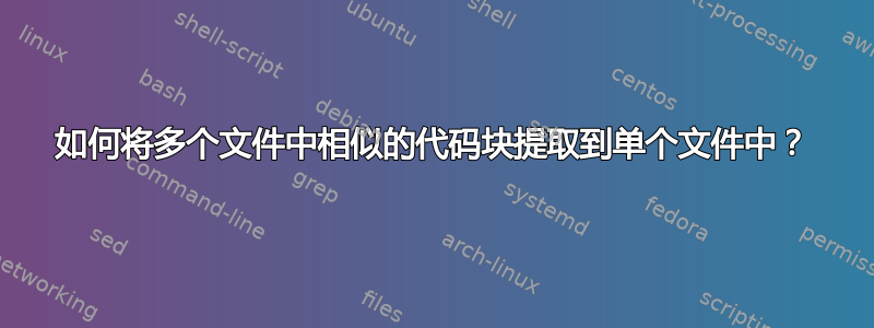 如何将多个文件中相似的代码块提取到单个文件中？