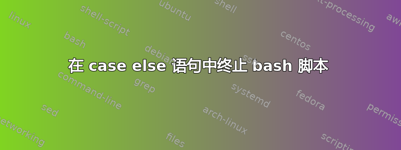 在 case else 语句中终止 bash 脚本