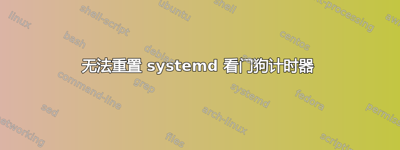 无法重置 systemd 看门狗计时器