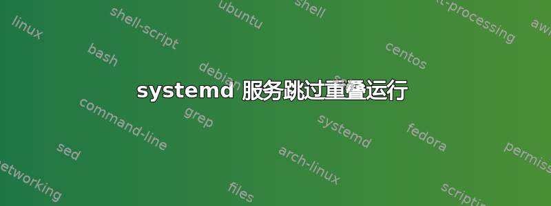 systemd 服务跳过重叠运行