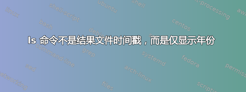 ls 命令不是结果文件时间戳，而是仅显示年份