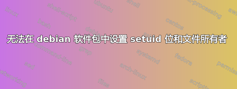 无法在 debian 软件包中设置 setuid 位和文件所有者