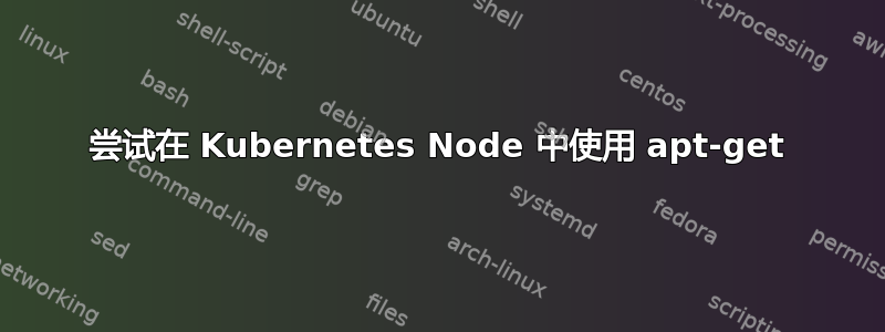 尝试在 Kubernetes Node 中使用 apt-get