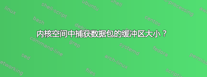 内核空间中捕获数据包的缓冲区大小？