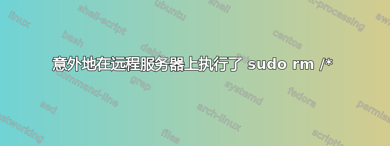 意外地在远程服务器上执行了 sudo rm /*