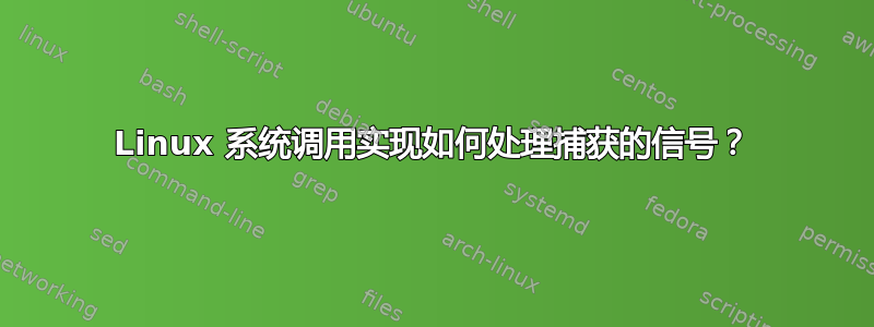 Linux 系统调用实现如何处理捕获的信号？