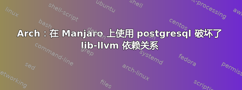 Arch：在 Manjaro 上使用 postgresql 破坏了 lib-llvm 依赖关系