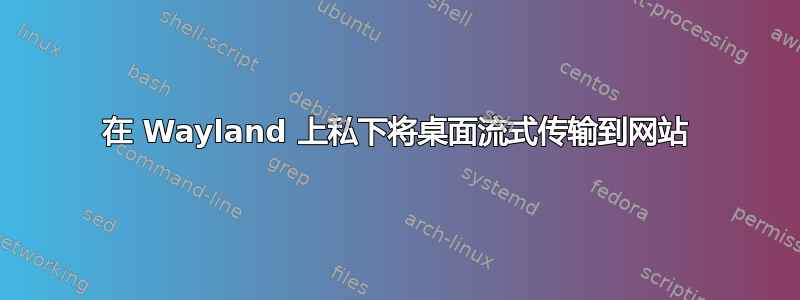 在 Wayland 上私下将桌面流式传输到网站