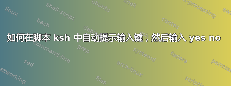 如何在脚本 ksh 中自动提示输入键，然后输入 yes no