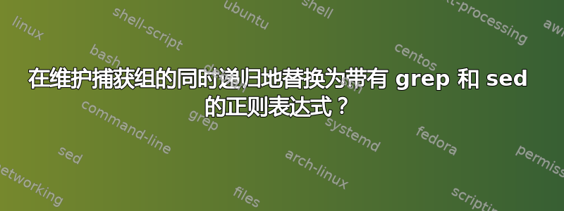 在维护捕获组的同时递归地替换为带有 grep 和 sed 的正则表达式？