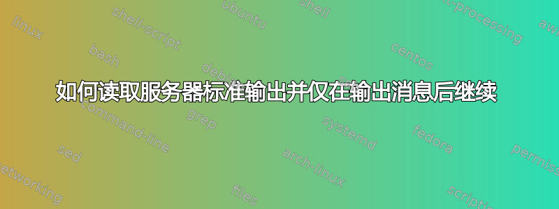 如何读取服务器标准输出并仅在输出消息后继续