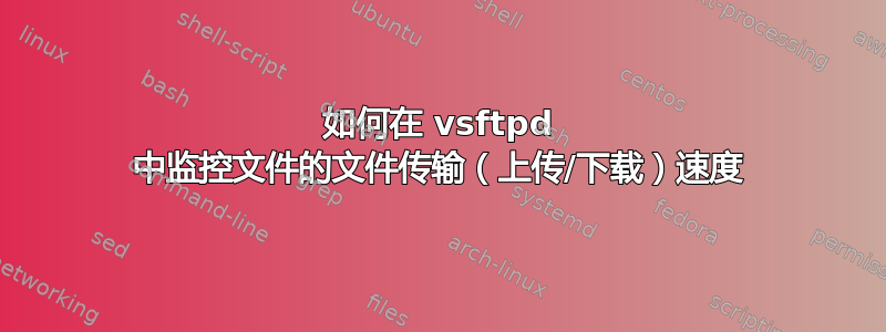 如何在 vsftpd 中监控文件的文件传输（上传/下载）速度