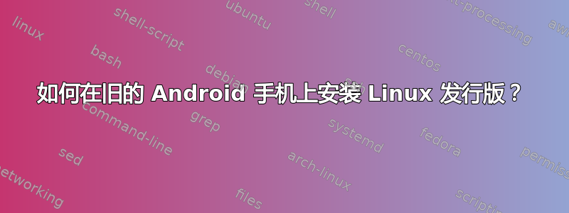 如何在旧的 Android 手机上安装 Linux 发行版？