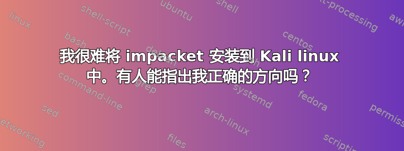 我很难将 impacket 安装到 Kali linux 中。有人能指出我正确的方向吗？