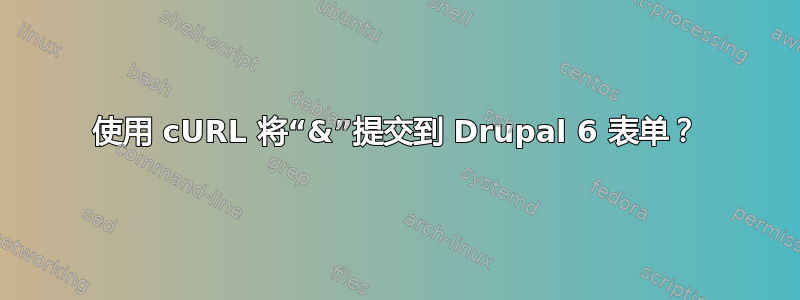 使用 cURL 将“&”提交到 Drupal 6 表单？