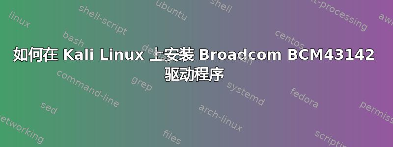 如何在 Kali Linux 上安装 Broadcom BCM43142 驱动程序