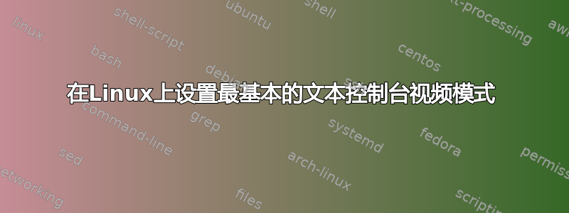 在Linux上设置最基本的文本控制台视频模式