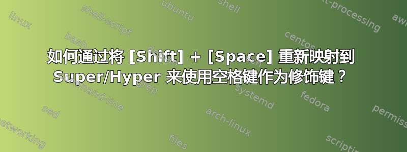 如何通过将 [Shift] + [Space] 重新映射到 Super/Hyper 来使用空格键作为修饰键？