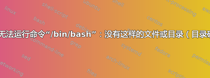 chroot：无法运行命令“/bin/bash”：没有这样的文件或目录（目录确实存在）