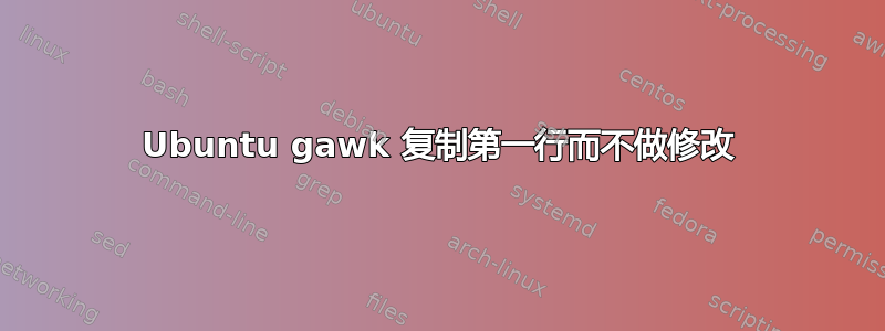 Ubuntu gawk 复制第一行而不做修改