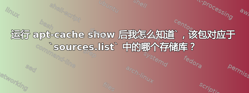 运行 apt-cache show 后我怎么知道`，该包对应于 `sources.list` 中的哪个存储库？