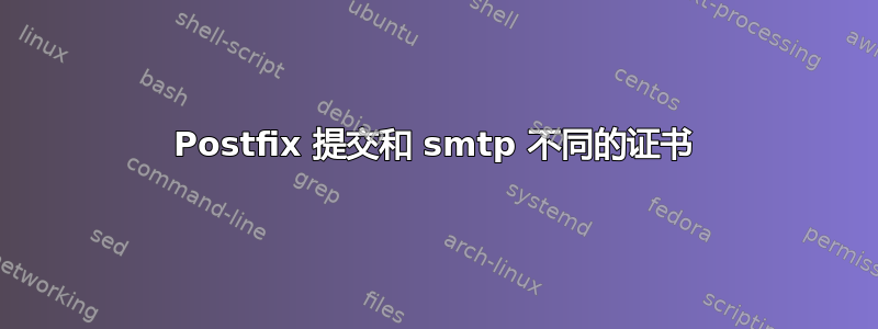 Postfix 提交和 smtp 不同的证书